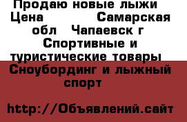  Продаю новые лыжи › Цена ­ 3 500 - Самарская обл., Чапаевск г. Спортивные и туристические товары » Сноубординг и лыжный спорт   